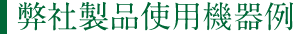 弊社製品使用機器例